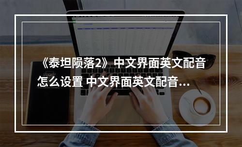 《泰坦陨落2》中文界面英文配音怎么设置 中文界面英文配音设置方法介绍