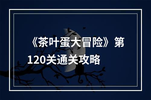 《茶叶蛋大冒险》第120关通关攻略