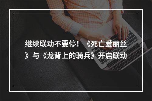 继续联动不要停！《死亡爱丽丝》与《龙背上的骑兵》开启联动