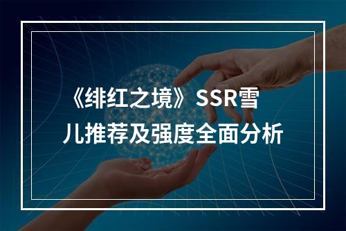 《绯红之境》SSR雪儿推荐及强度全面分析