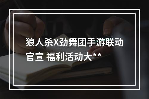 狼人杀X劲舞团手游联动官宣 福利活动大**