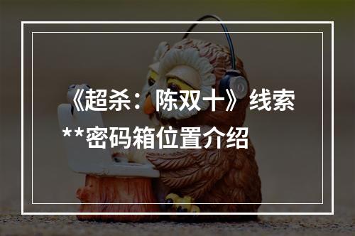 《超杀：陈双十》线索**密码箱位置介绍