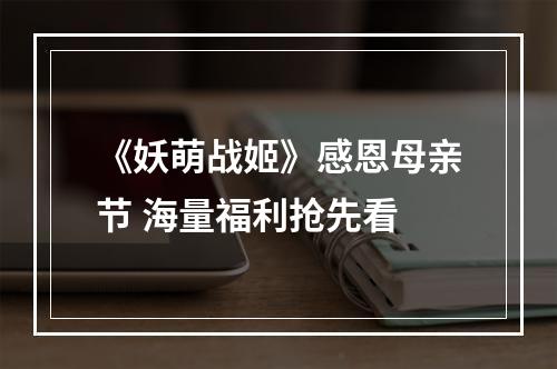 《妖萌战姬》感恩母亲节 海量福利抢先看