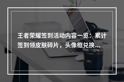 王者荣耀签到活动内容一览：累计签到领皮肤碎片，头像框兑换活动今晚结束[多图]