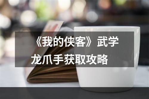 《我的侠客》武学龙爪手获取攻略