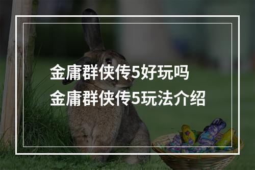 金庸群侠传5好玩吗 金庸群侠传5玩法介绍