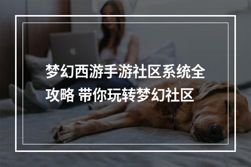 梦幻西游手游社区系统全攻略 带你玩转梦幻社区