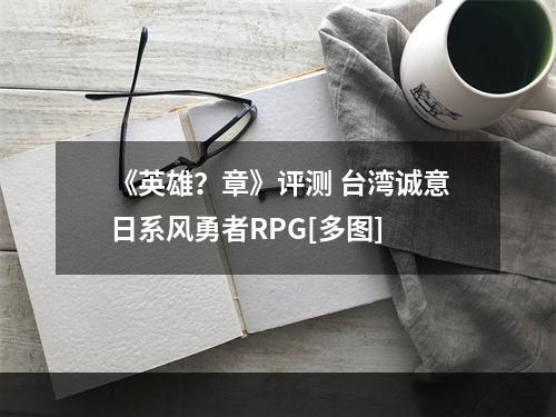 《英雄？章》评测 台湾诚意日系风勇者RPG[多图]