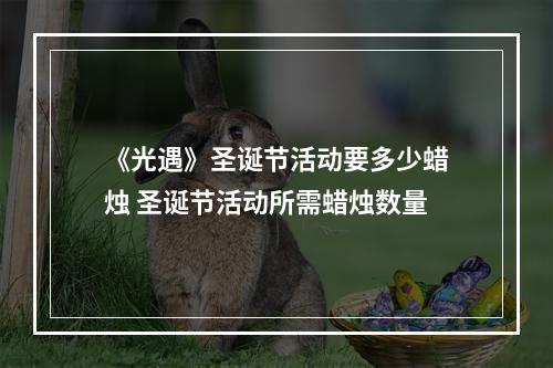 《光遇》圣诞节活动要多少蜡烛 圣诞节活动所需蜡烛数量