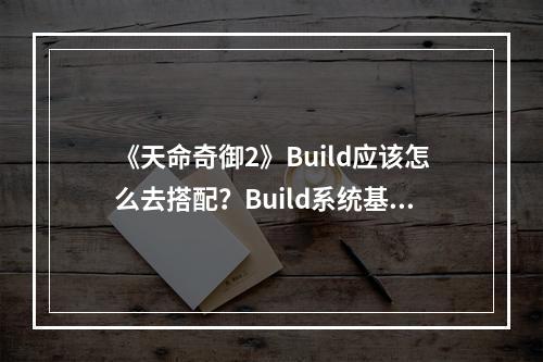 《天命奇御2》Build应该怎么去搭配？Build系统基本介绍