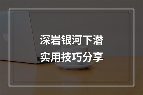 深岩银河下潜实用技巧分享