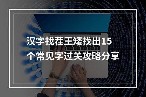 汉字找茬王矮找出15个常见字过关攻略分享