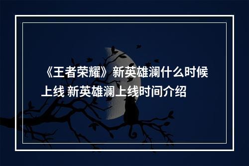 《王者荣耀》新英雄澜什么时候上线 新英雄澜上线时间介绍