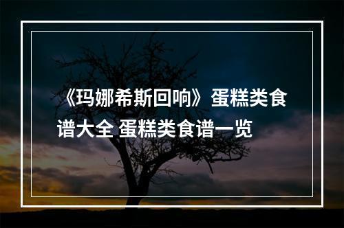 《玛娜希斯回响》蛋糕类食谱大全 蛋糕类食谱一览