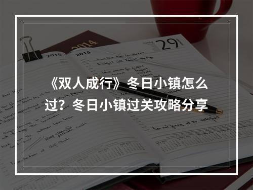 《双人成行》冬日小镇怎么过？冬日小镇过关攻略分享