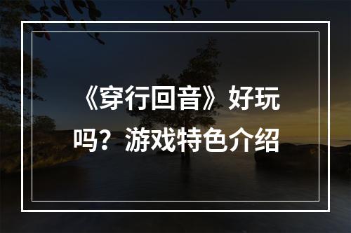 《穿行回音》好玩吗？游戏特色介绍