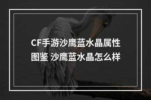 CF手游沙鹰蓝水晶属性图鉴 沙鹰蓝水晶怎么样