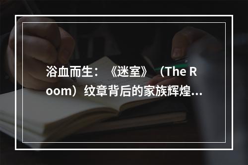 浴血而生：《迷室》（The Room）纹章背后的家族辉煌与势力消长