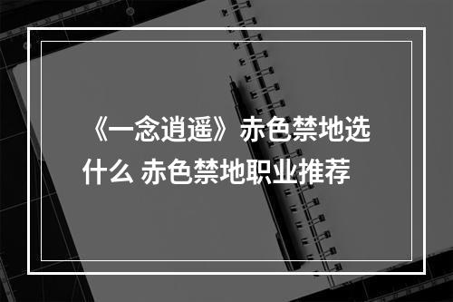 《一念逍遥》赤色禁地选什么 赤色禁地职业推荐