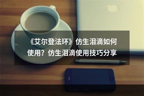 《艾尔登法环》仿生泪滴如何使用？仿生泪滴使用技巧分享