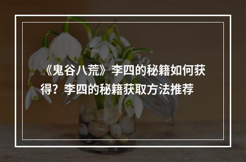 《鬼谷八荒》李四的秘籍如何获得？李四的秘籍获取方法推荐