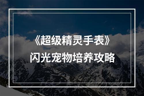 《超级精灵手表》闪光宠物培养攻略