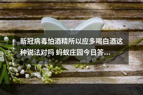 新冠病毒怕酒精所以应多喝白酒这种说法对吗 蚂蚁庄园今日答案1月23日