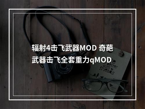 辐射4击飞武器MOD 奇葩武器击飞全套重力qMOD