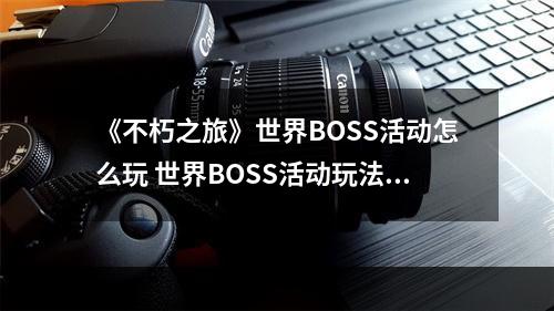 《不朽之旅》世界BOSS活动怎么玩 世界BOSS活动玩法介绍