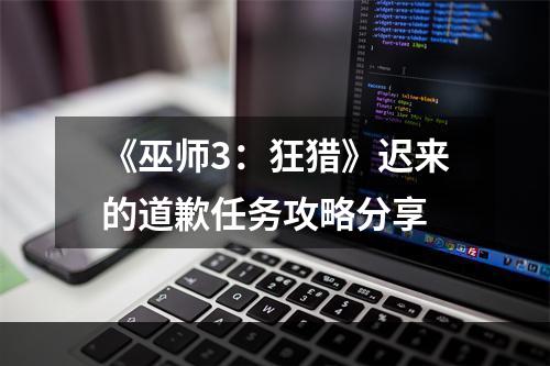 《巫师3：狂猎》迟来的道歉任务攻略分享