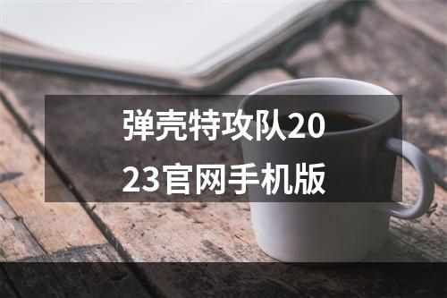 弹壳特攻队2023官网手机版