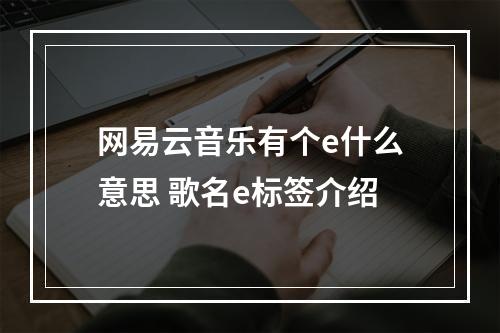 网易云音乐有个e什么意思 歌名e标签介绍