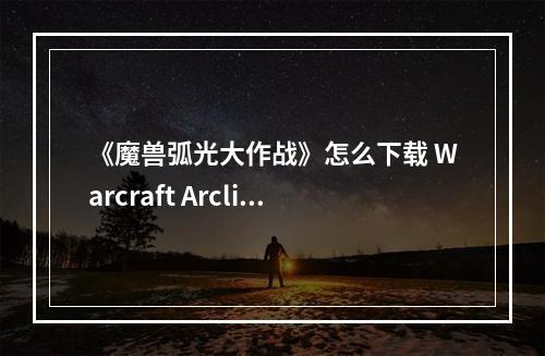 《魔兽弧光大作战》怎么下载 Warcraft Arclight Rumble下载地址分享