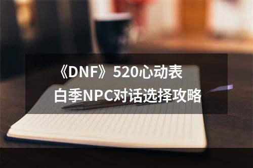 《DNF》520心动表白季NPC对话选择攻略