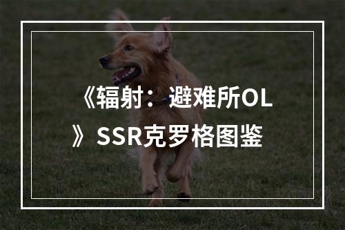 《辐射：避难所OL》SSR克罗格图鉴