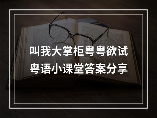 叫我大掌柜粤粤欲试粤语小课堂答案分享