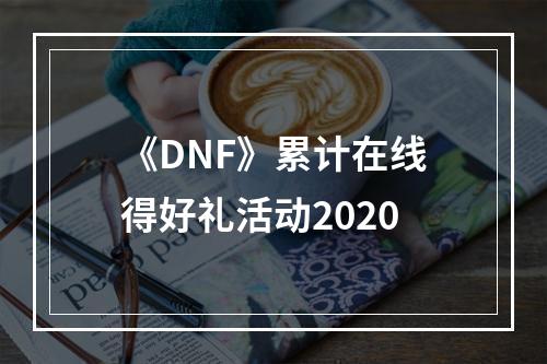 《DNF》累计在线得好礼活动2020