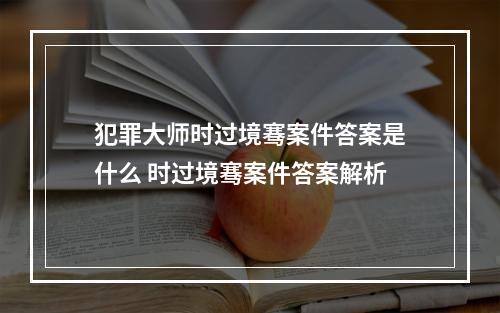 犯罪大师时过境骞案件答案是什么 时过境骞案件答案解析