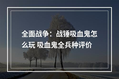 全面战争：战锤吸血鬼怎么玩 吸血鬼全兵种评价