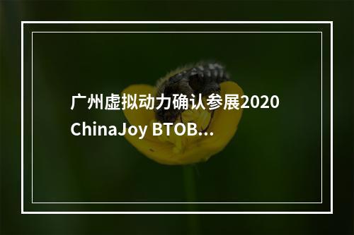 广州虚拟动力确认参展2020 ChinaJoy BTOB ，虚拟主播创新激发IP无限可能！