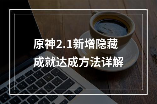 原神2.1新增隐藏成就达成方法详解