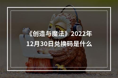 《创造与魔法》2022年12月30日兑换码是什么