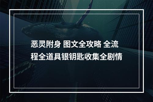 恶灵附身 图文全攻略 全流程全道具银钥匙收集全剧情