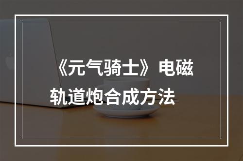 《元气骑士》电磁轨道炮合成方法