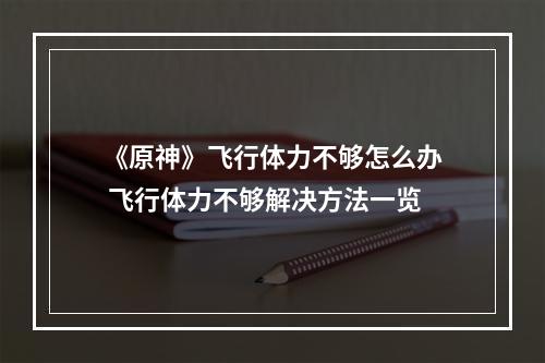 《原神》飞行体力不够怎么办 飞行体力不够解决方法一览