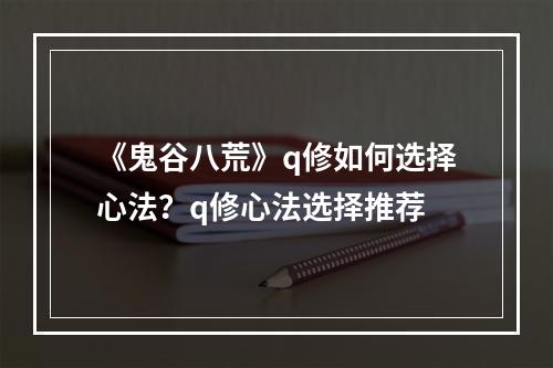 《鬼谷八荒》q修如何选择心法？q修心法选择推荐