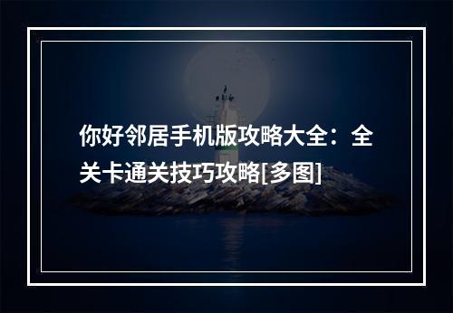 你好邻居手机版攻略大全：全关卡通关技巧攻略[多图]