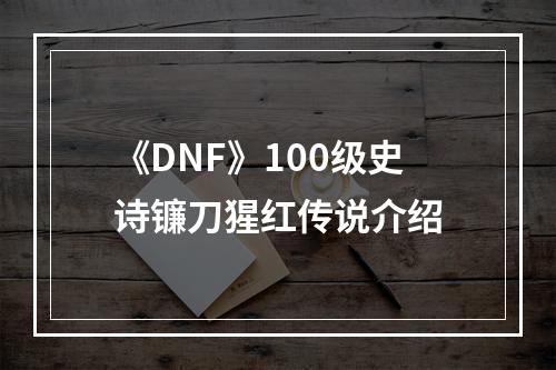 《DNF》100级史诗镰刀猩红传说介绍