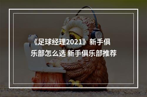 《足球经理2021》新手俱乐部怎么选 新手俱乐部推荐