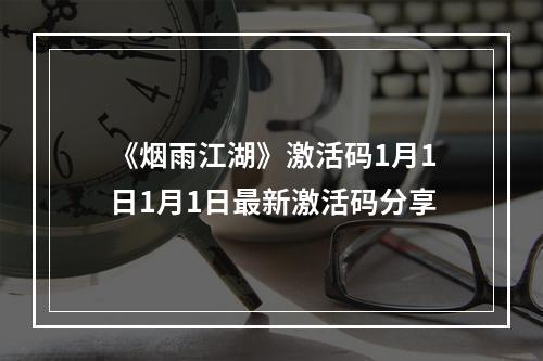 《烟雨江湖》激活码1月1日1月1日最新激活码分享